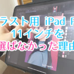 イラストを描くためにiPad Pro 11インチを選ばなかった3つの理由