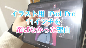 イラストを描くためにiPad Pro 11インチを選ばなかった3つの理由
