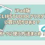 iPad版CLIP STUDIO(クリスタ)に買い切りはある?お得に使う方法!