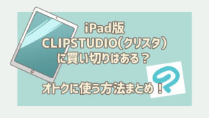 iPad版CLIP STUDIO(クリスタ)に買い切りはある?お得に使う方法!