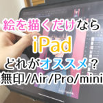 絵を描くだけならiPad、どれがオススメ?(無印/Air/Pro)