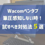 Wacomのペンタブが筆圧感知しない時に試すべき対処法５選！