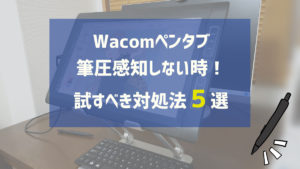 Wacomのペンタブが筆圧感知しない時に試すべき対処法５選！
