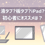 液タブと板タブとiPad、初心者がイラストを描くのにオススメは?