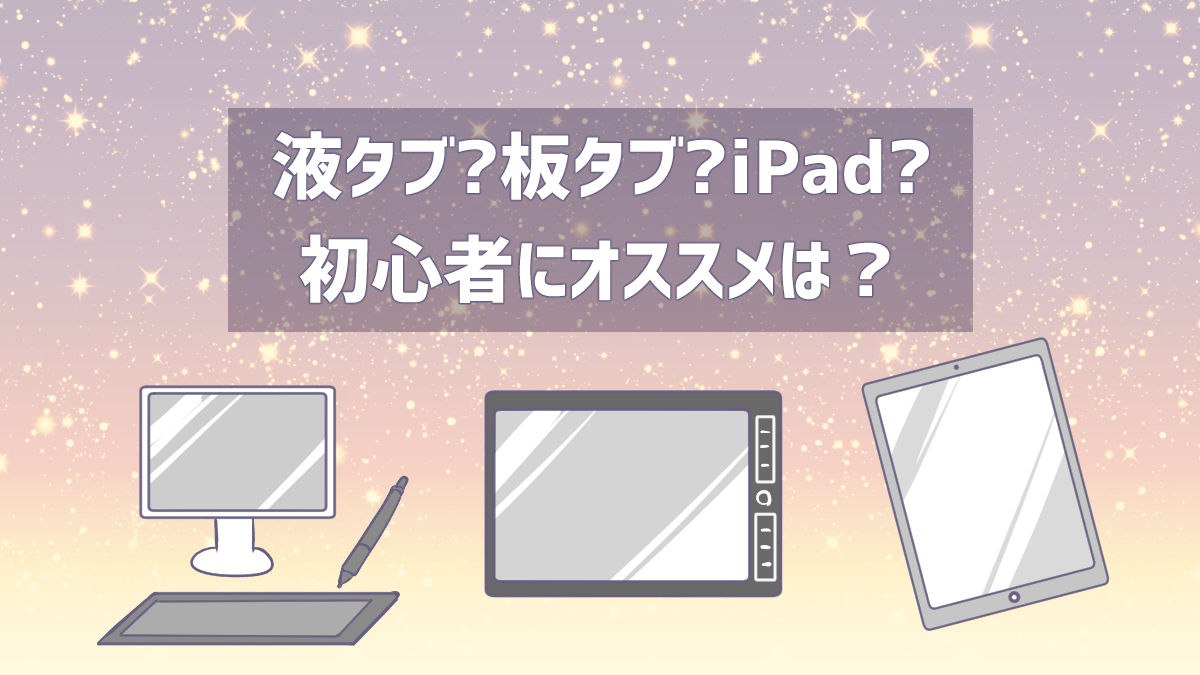 液タブと板タブとiPad、初心者がイラストを描くのにオススメは？